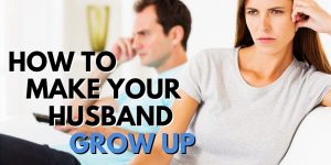 How To Make Your Husband Grow Up ARTICLE